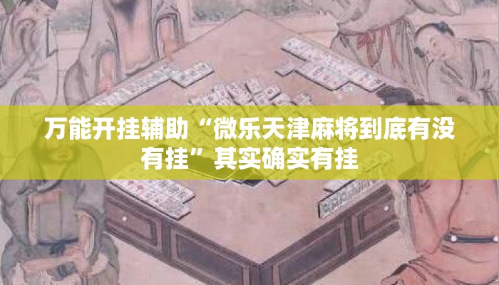 万能开挂辅助“微乐天津麻将到底有没有挂”其实确实有挂