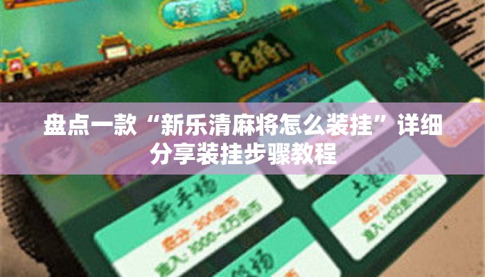 盘点一款“新乐清麻将怎么装挂”详细分享装挂步骤教程