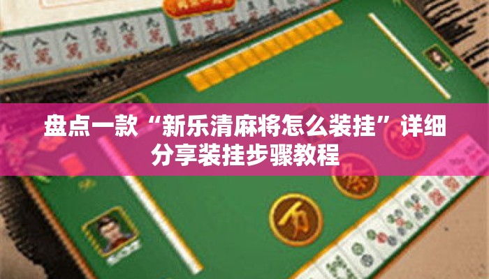 盘点一款“新乐清麻将怎么装挂	”详细分享装挂步骤教程