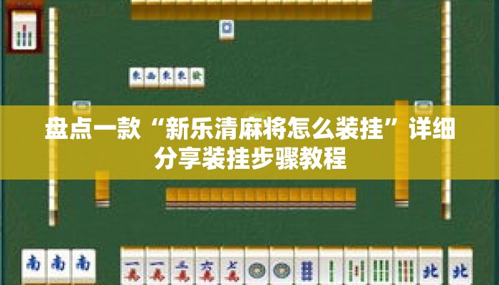 盘点一款“新乐清麻将怎么装挂”详细分享装挂步骤教程