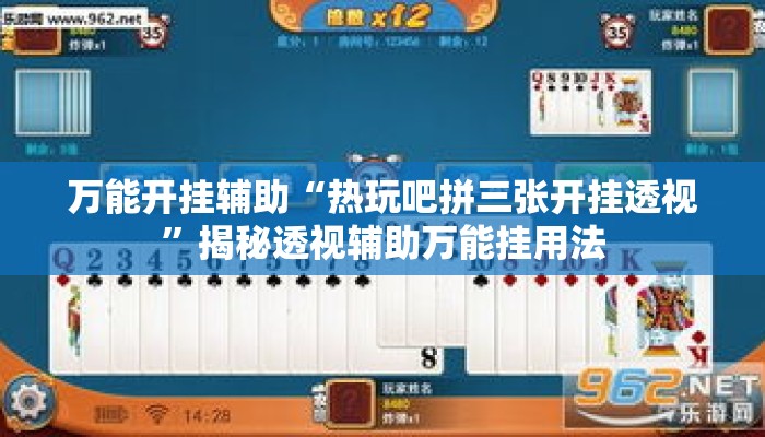 万能开挂辅助“热玩吧拼三张开挂透视”揭秘透视辅助万能挂用法
