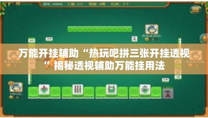 万能开挂辅助“热玩吧拼三张开挂透视	”揭秘透视辅助万能挂用法