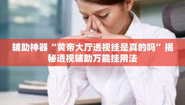 辅助神器“黄帝大厅透视挂是真的吗	”揭秘透视辅助万能挂用法
