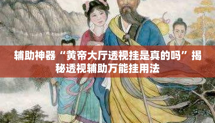 辅助神器“黄帝大厅透视挂是真的吗”揭秘透视辅助万能挂用法