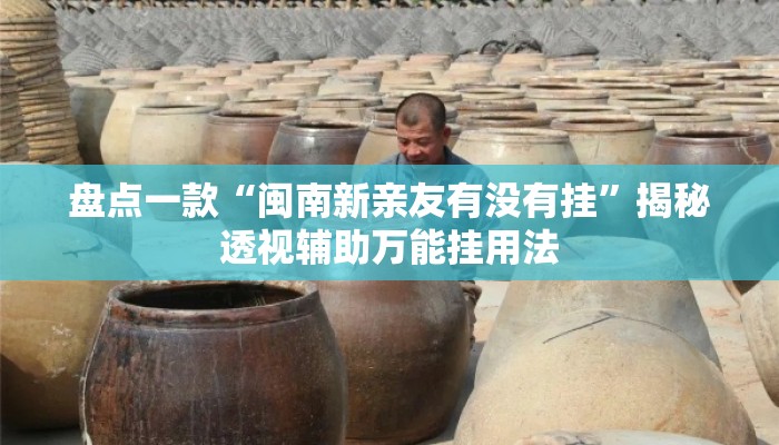 盘点一款“闽南新亲友有没有挂”揭秘透视辅助万能挂用法