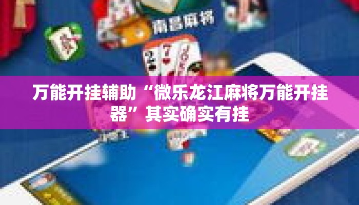 万能开挂辅助“微乐龙江麻将万能开挂器”其实确实有挂