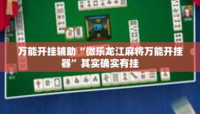 万能开挂辅助“微乐龙江麻将万能开挂器	”其实确实有挂