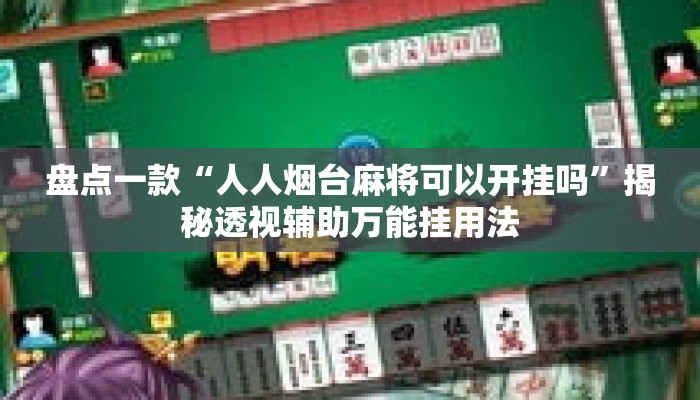 盘点一款“人人烟台麻将可以开挂吗	”揭秘透视辅助万能挂用法