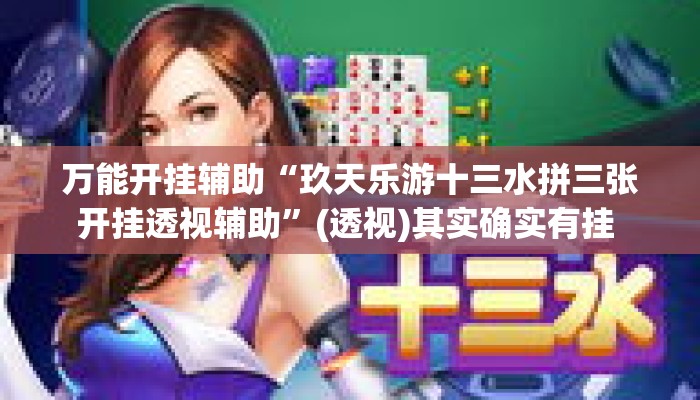 万能开挂辅助“玖天乐游十三水拼三张开挂透视辅助	”(透视)其实确实有挂 