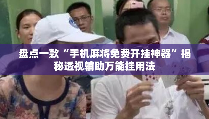 盘点一款“手机麻将免费开挂神器	”揭秘透视辅助万能挂用法