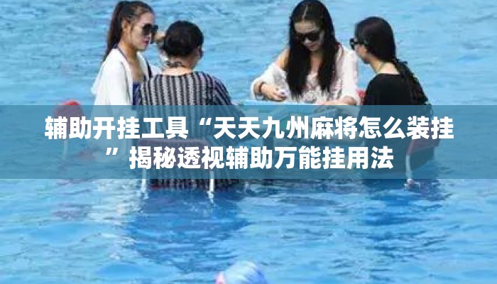 辅助开挂工具“天天九州麻将怎么装挂”揭秘透视辅助万能挂用法