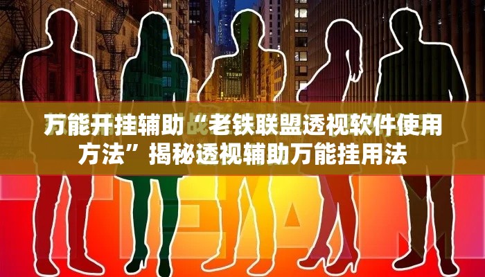 万能开挂辅助“老铁联盟透视软件使用方法”揭秘透视辅助万能挂用法