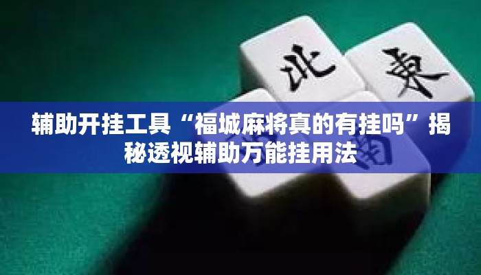 辅助开挂工具“福城麻将真的有挂吗”揭秘透视辅助万能挂用法