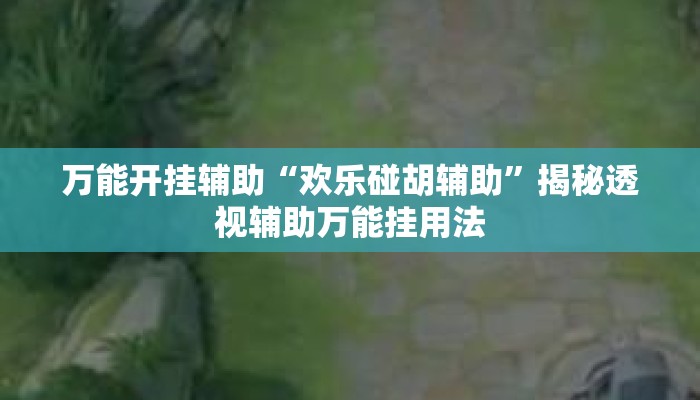 万能开挂辅助“欢乐碰胡辅助”揭秘透视辅助万能挂用法