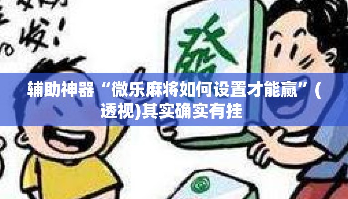 辅助神器“微乐麻将如何设置才能赢	”(透视)其实确实有挂 