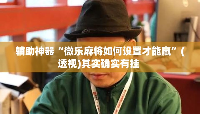 辅助神器“微乐麻将如何设置才能赢”(透视)其实确实有挂 