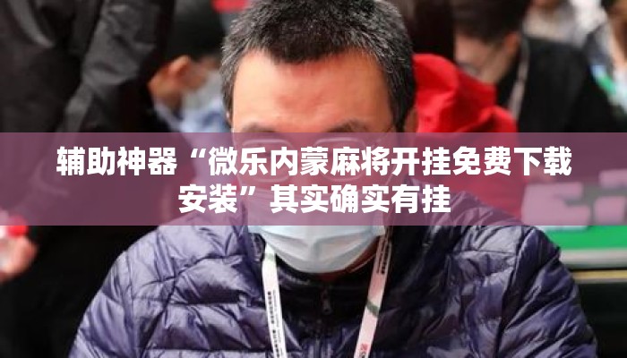 辅助神器“微乐内蒙麻将开挂免费下载安装	”其实确实有挂