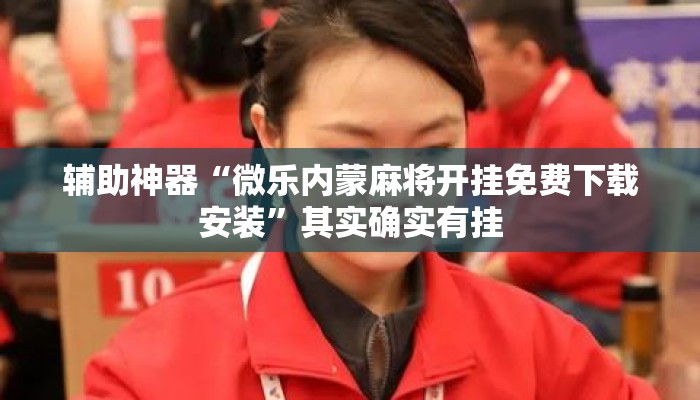 辅助神器“微乐内蒙麻将开挂免费下载安装”其实确实有挂