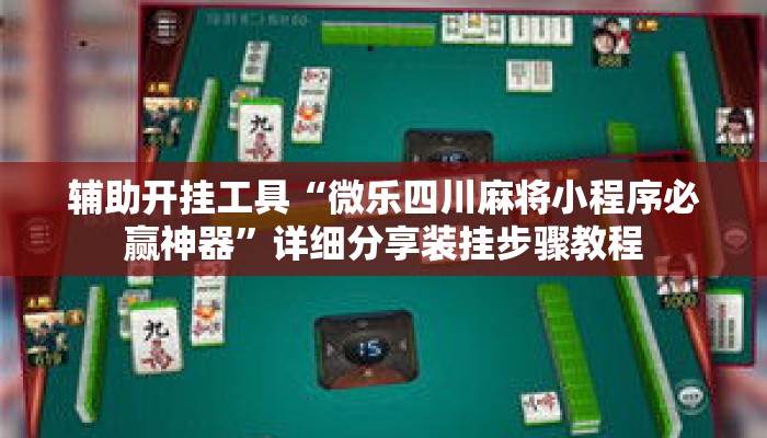 辅助开挂工具“微乐四川麻将小程序必赢神器”详细分享装挂步骤教程