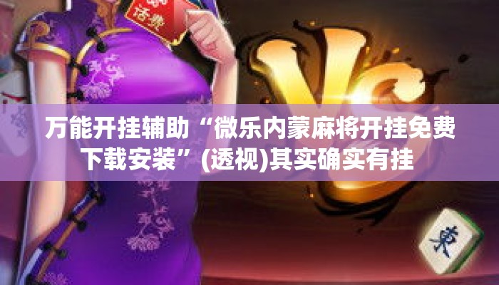 万能开挂辅助“微乐内蒙麻将开挂免费下载安装”(透视)其实确实有挂 