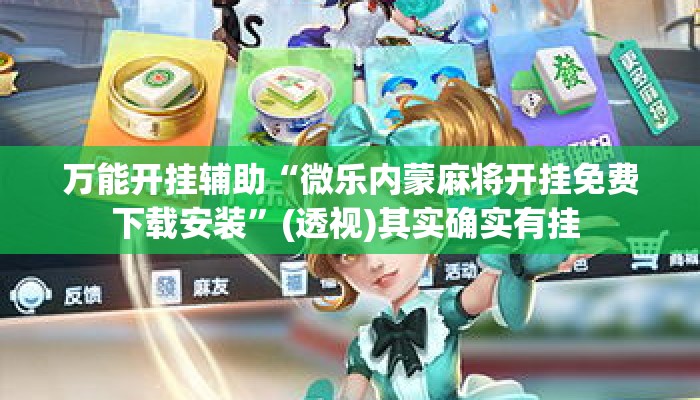 万能开挂辅助“微乐内蒙麻将开挂免费下载安装”(透视)其实确实有挂 