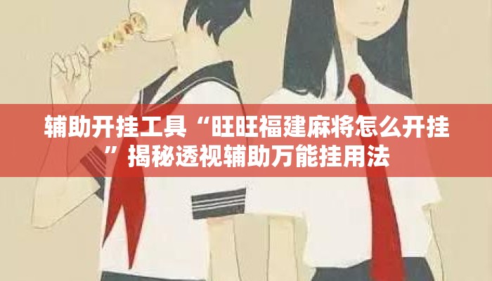 辅助开挂工具“旺旺福建麻将怎么开挂	”揭秘透视辅助万能挂用法