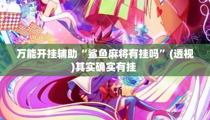 万能开挂辅助“鲨鱼麻将有挂吗	”(透视)其实确实有挂 