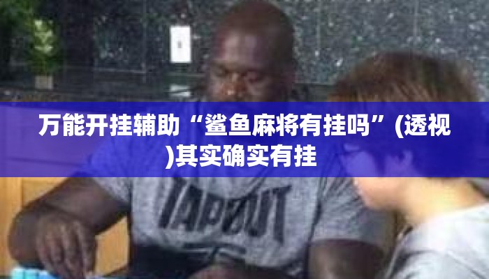 万能开挂辅助“鲨鱼麻将有挂吗”(透视)其实确实有挂 