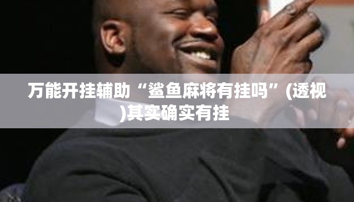 万能开挂辅助“鲨鱼麻将有挂吗	”(透视)其实确实有挂 