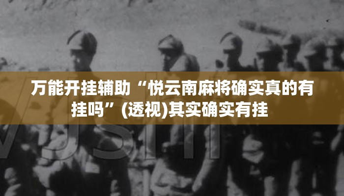 万能开挂辅助“悦云南麻将确实真的有挂吗”(透视)其实确实有挂 