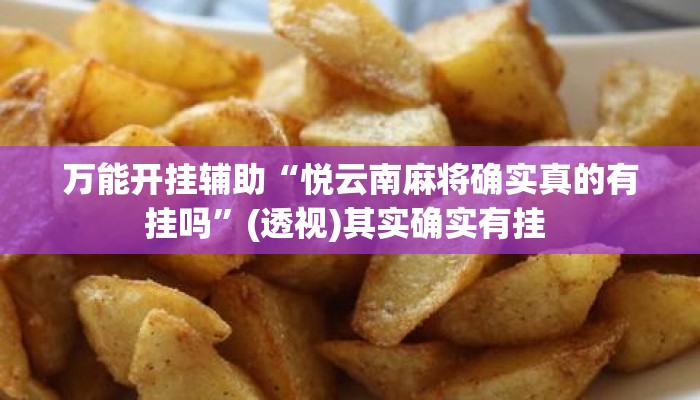 万能开挂辅助“悦云南麻将确实真的有挂吗	”(透视)其实确实有挂 