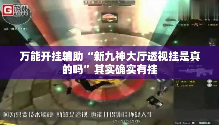 万能开挂辅助“新九神大厅透视挂是真的吗”其实确实有挂