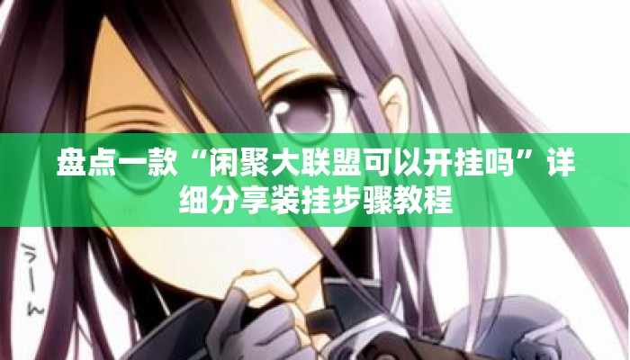盘点一款“闲聚大联盟可以开挂吗	”详细分享装挂步骤教程