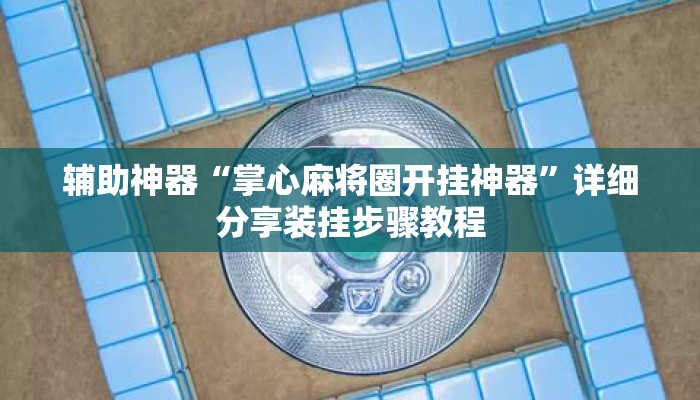 辅助神器“掌心麻将圈开挂神器”详细分享装挂步骤教程