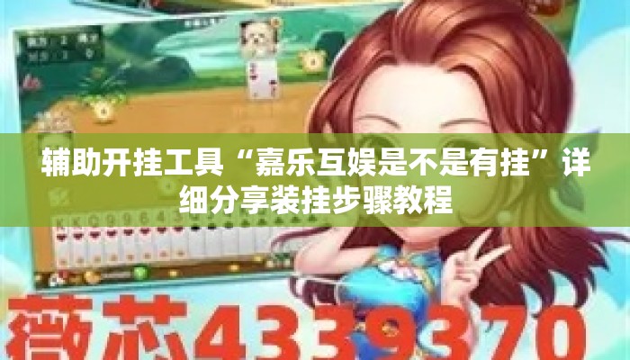 辅助开挂工具“嘉乐互娱是不是有挂”详细分享装挂步骤教程