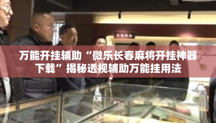 万能开挂辅助“微乐长春麻将开挂神器下载”揭秘透视辅助万能挂用法