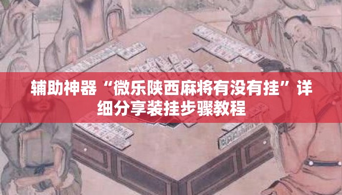 辅助神器“微乐陕西麻将有没有挂”详细分享装挂步骤教程