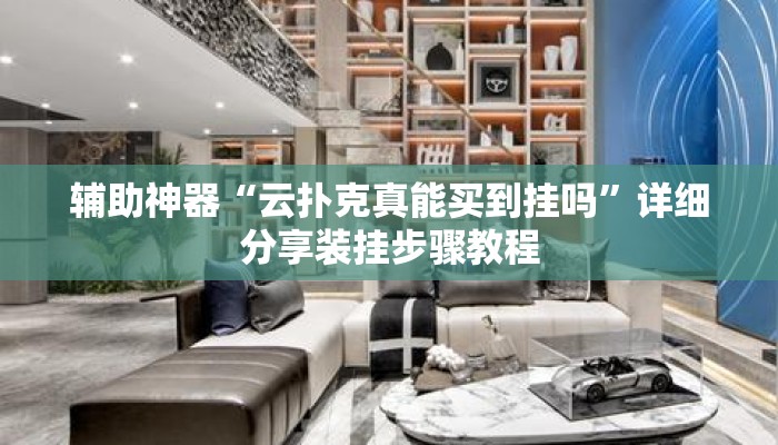 辅助神器“云扑克真能买到挂吗”详细分享装挂步骤教程