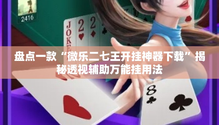 盘点一款“微乐二七王开挂神器下载	”揭秘透视辅助万能挂用法