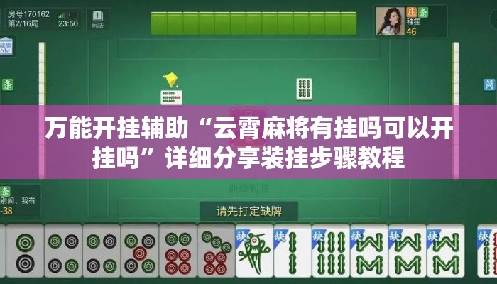 万能开挂辅助“云霄麻将有挂吗可以开挂吗	”详细分享装挂步骤教程