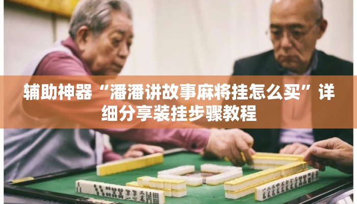 辅助神器“潘潘讲故事麻将挂怎么买”详细分享装挂步骤教程