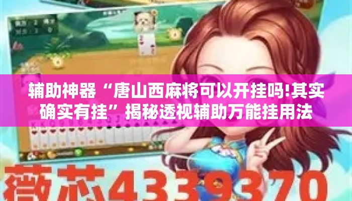 辅助神器“唐山西麻将可以开挂吗!其实确实有挂	”揭秘透视辅助万能挂用法