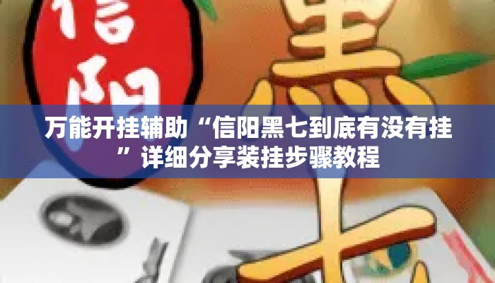 万能开挂辅助“信阳黑七到底有没有挂	”详细分享装挂步骤教程
