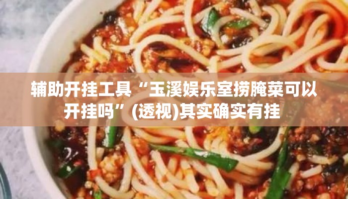 辅助开挂工具“玉溪娱乐室捞腌菜可以开挂吗”(透视)其实确实有挂 