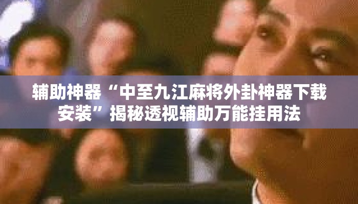 辅助神器“中至九江麻将外卦神器下载安装”揭秘透视辅助万能挂用法