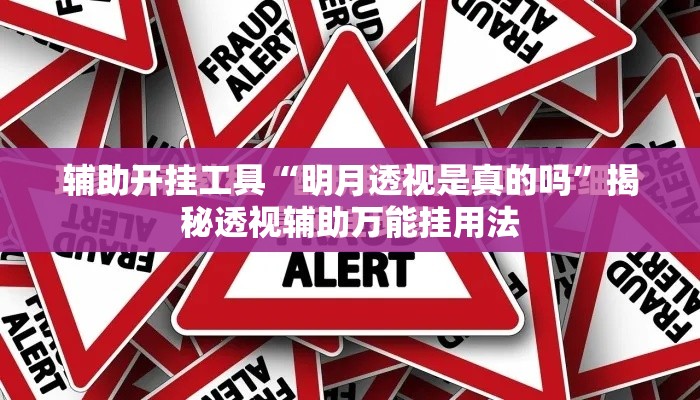 辅助开挂工具“明月透视是真的吗	”揭秘透视辅助万能挂用法