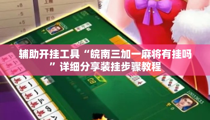 辅助开挂工具“皖南三加一麻将有挂吗”详细分享装挂步骤教程