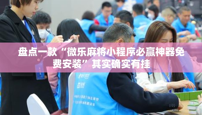 盘点一款“微乐麻将小程序必赢神器免费安装”其实确实有挂
