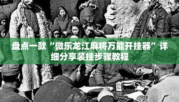 盘点一款“微乐龙江麻将万能开挂器	”详细分享装挂步骤教程