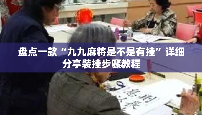 盘点一款“九九麻将是不是有挂”详细分享装挂步骤教程